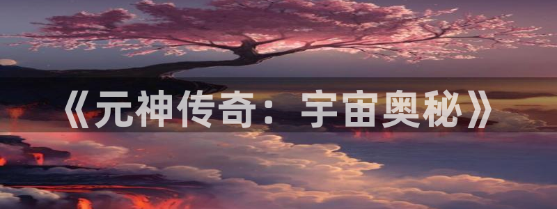 杜邦娱乐网页登录入口官网：《元神传奇：宇宙奥秘》