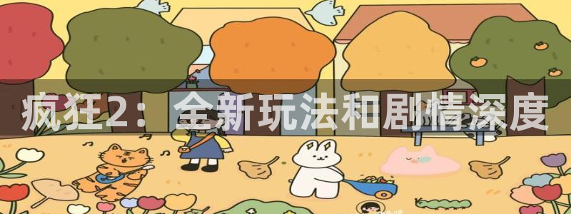 杜邦娱乐手机网页版登录：疯狂2：全新玩法和剧情深度