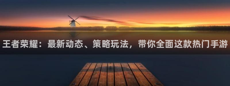 杜邦娱乐注册：王者荣耀：最新动态、策略玩法，带你全面这款热门