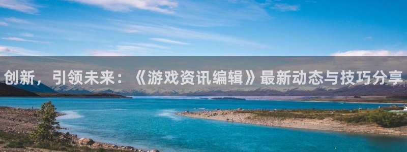 杜邦娱乐2登录：创新，引领未来：《游戏资讯编辑》最新动态与技