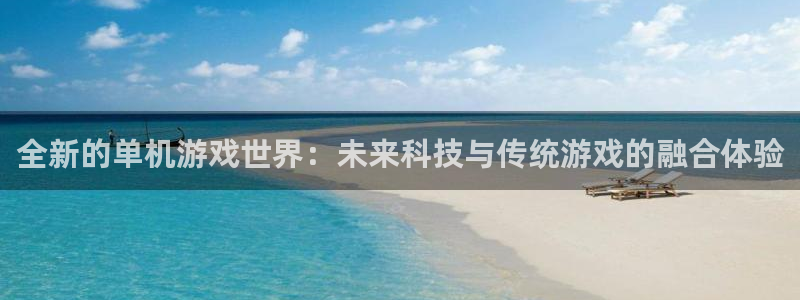 杜邦娱乐app下载地址：全新的单机游戏世界：未来科技与传统游
