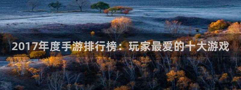 杜邦娱乐官方注册登录：2017年度手游排行榜：玩家最爱的十大