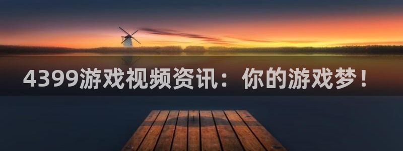 杜邦娱乐平台官网客服电话：4399游戏视频资讯：你的游戏梦！